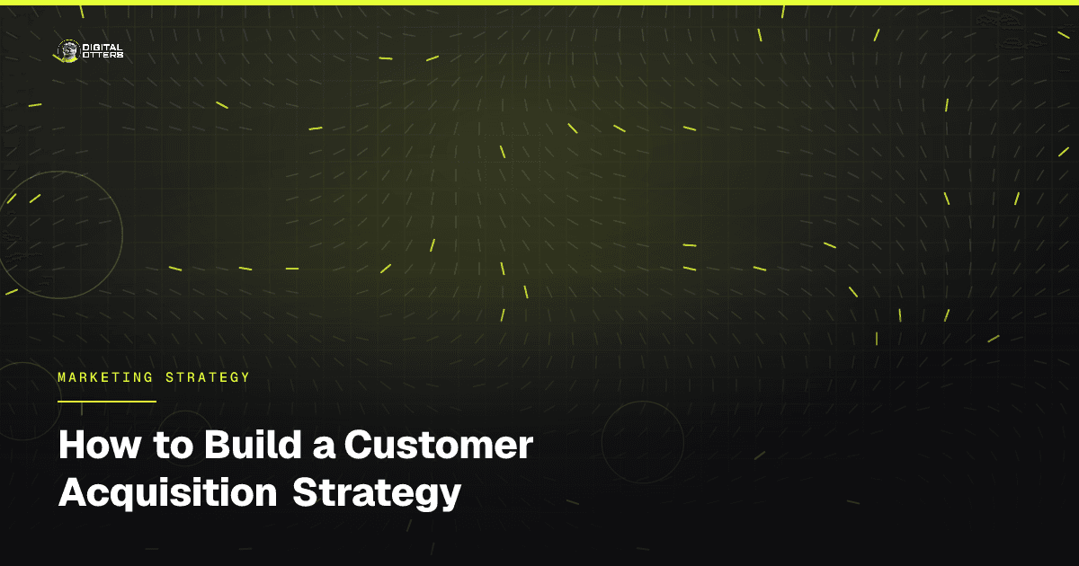 How to Build a Customer Acquisition Strategy - Digital Otters