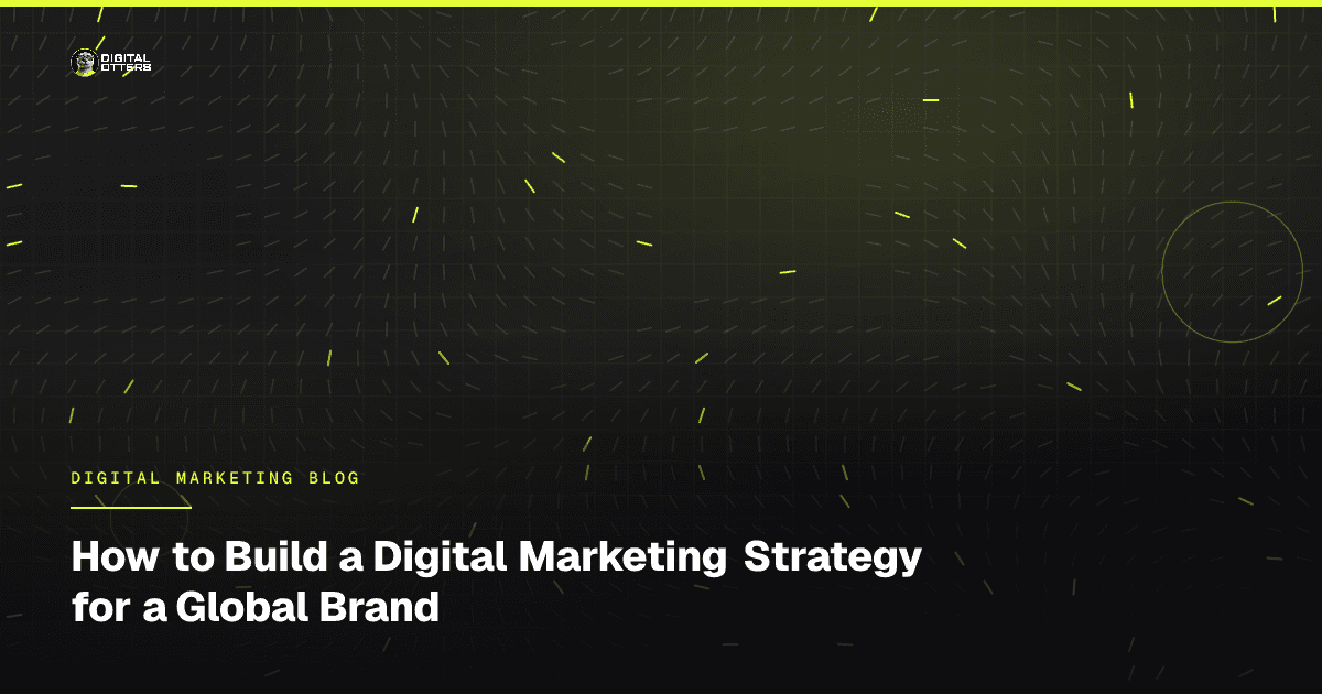 How to Build a Digital Marketing Strategy for a Global Brand - Digital Otters