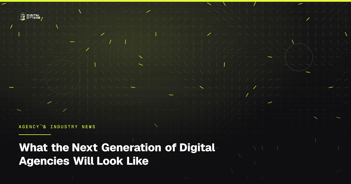 What the Next Generation of Digital Agencies Will Look Like - Digital Otters