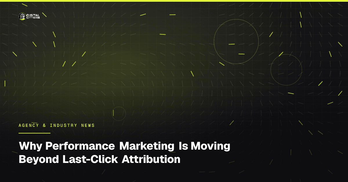 Why Performance Marketing Is Moving Beyond Last-Click Attribution - Digital Otters
